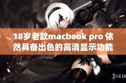 18岁老款macbook pro 依然具备出色的高清显示功能