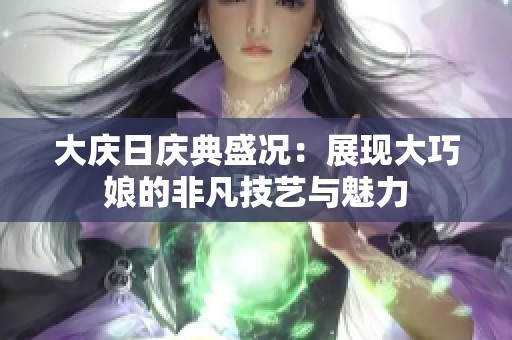 大庆日庆典盛况：展现大巧娘的非凡技艺与魅力