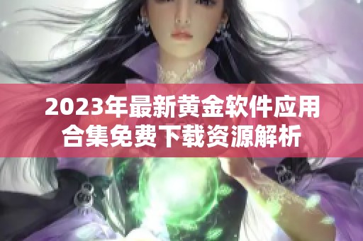 2023年最新黄金软件应用合集免费下载资源解析