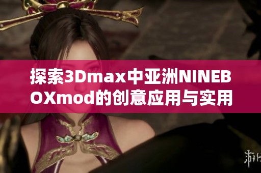 探索3Dmax中亚洲NINEBOXmod的创意应用与实用技巧