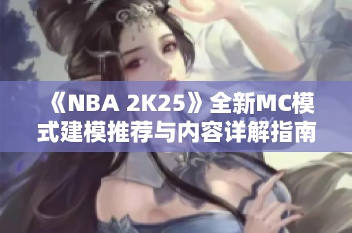 《NBA 2K25》全新MC模式建模推荐与内容详解指南