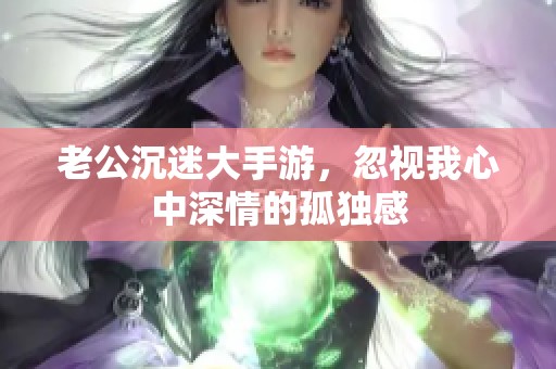 老公沉迷大手游，忽视我心中深情的孤独感