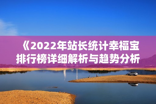 《2022年站长统计幸福宝排行榜详细解析与趋势分析》