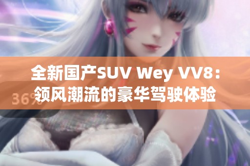 全新国产SUV Wey VV8：领风潮流的豪华驾驶体验