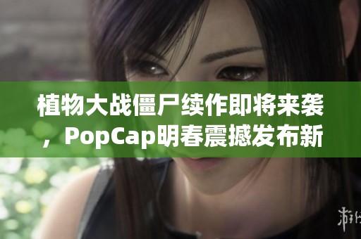 植物大战僵尸续作即将来袭，PopCap明春震撼发布新篇章