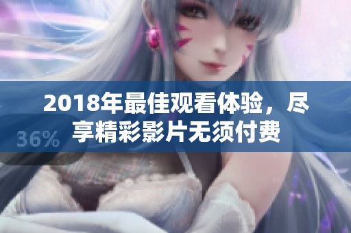 2018年最佳观看体验，尽享精彩影片无须付费