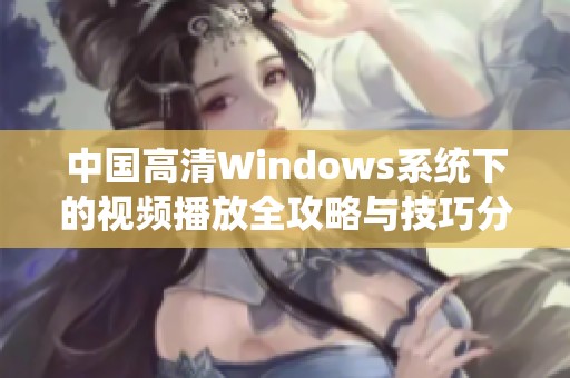 中国高清Windows系统下的视频播放全攻略与技巧分享