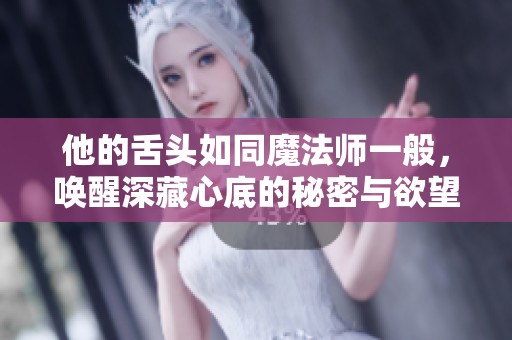 他的舌头如同魔法师一般，唤醒深藏心底的秘密与欲望