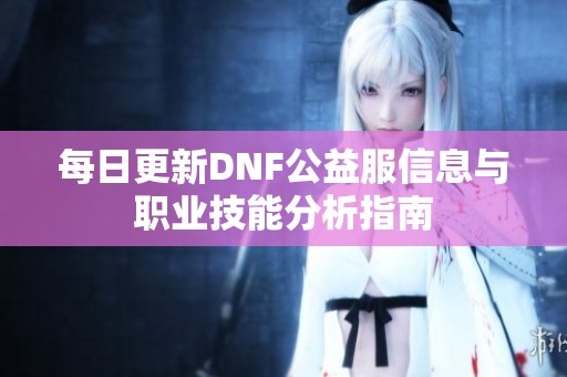 每日更新DNF公益服信息与职业技能分析指南