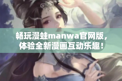 畅玩漫蛙manwa官网版，体验全新漫画互动乐趣！