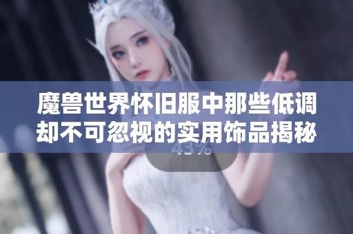 魔兽世界怀旧服中那些低调却不可忽视的实用饰品揭秘