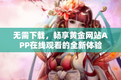 无需下载，畅享黄金网站APP在线观看的全新体验