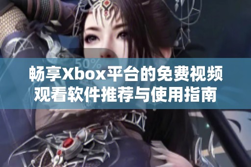 畅享Xbox平台的免费视频观看软件推荐与使用指南