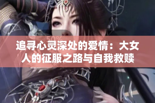 追寻心灵深处的爱情：大女人的征服之路与自我救赎