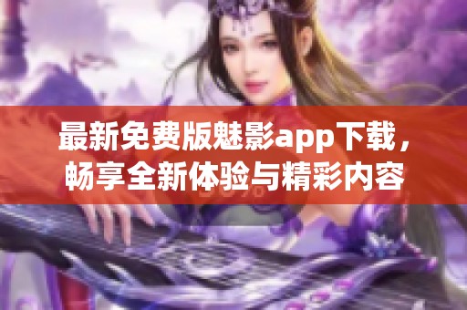 最新免费版魅影app下载，畅享全新体验与精彩内容