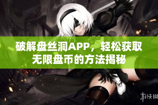 破解盘丝洞APP，轻松获取无限盘币的方法揭秘