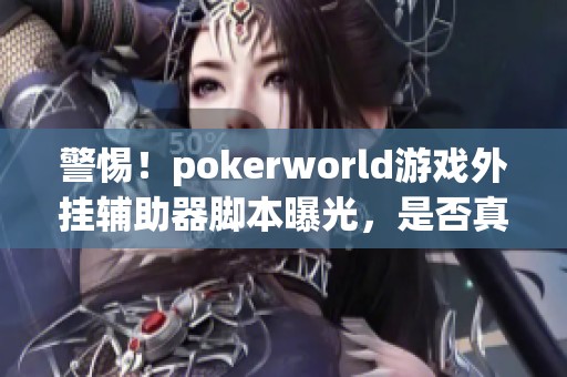 警惕！pokerworld游戏外挂辅助器脚本曝光，是否真实有效？