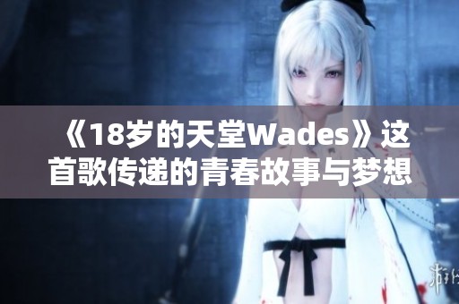 《18岁的天堂Wades》这首歌传递的青春故事与梦想解析