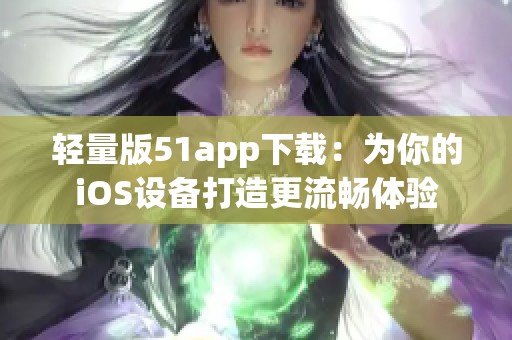 轻量版51app下载：为你的iOS设备打造更流畅体验