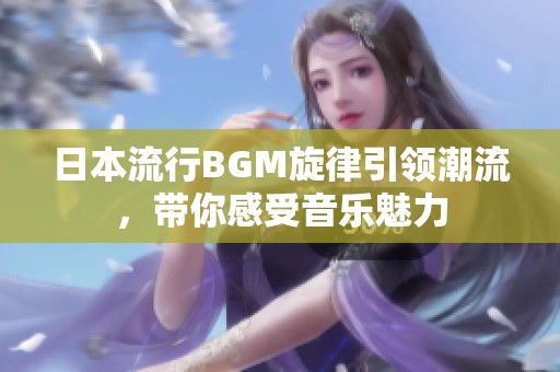 日本流行BGM旋律引领潮流，带你感受音乐魅力