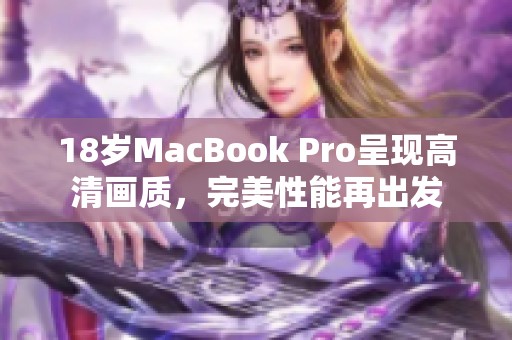 18岁MacBook Pro呈现高清画质，完美性能再出发