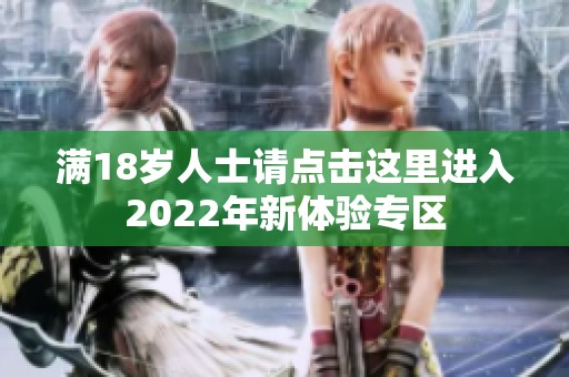 满18岁人士请点击这里进入2022年新体验专区