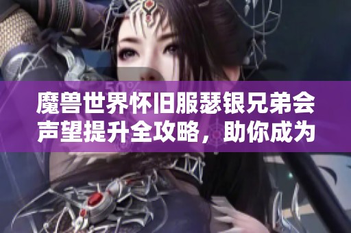 魔兽世界怀旧服瑟银兄弟会声望提升全攻略，助你成为游戏高手