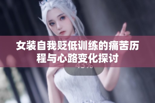 女装自我贬低训练的痛苦历程与心路变化探讨