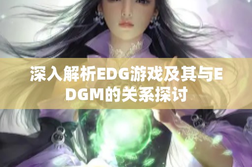 深入解析EDG游戏及其与EDGM的关系探讨