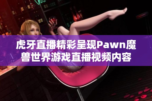 虎牙直播精彩呈现Pawn魔兽世界游戏直播视频内容