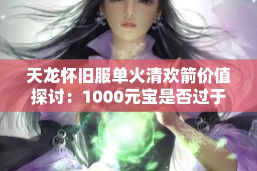 天龙怀旧服单火清欢箭价值探讨：1000元宝是否过于昂贵？