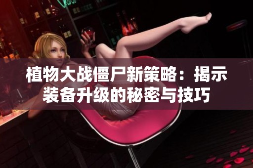 植物大战僵尸新策略：揭示装备升级的秘密与技巧
