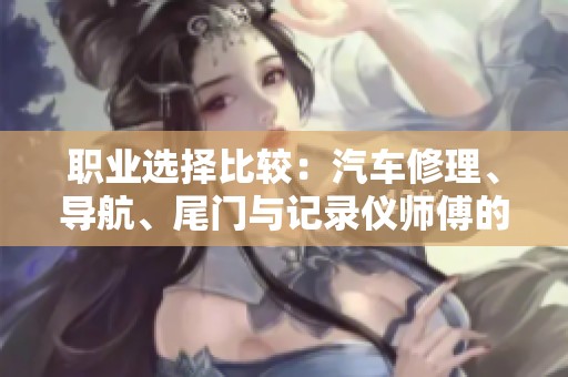职业选择比较：汽车修理、导航、尾门与记录仪师傅的优势分析