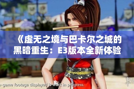 《虚无之境与巴卡尔之城的黑暗重生：E3版本全新体验解析》