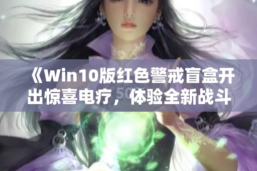 《Win10版红色警戒盲盒开出惊喜电疗，体验全新战斗快感》