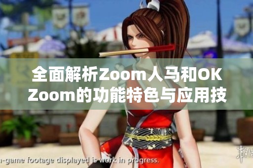 全面解析Zoom人马和OKZoom的功能特色与应用技巧