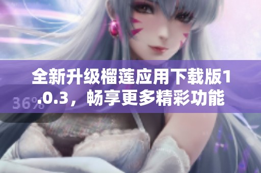 全新升级榴莲应用下载版1.0.3，畅享更多精彩功能