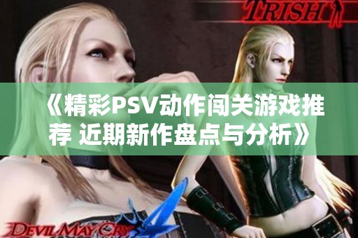 《精彩PSV动作闯关游戏推荐 近期新作盘点与分析》