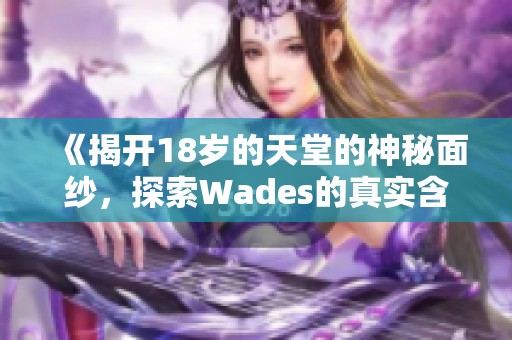 《揭开18岁的天堂的神秘面纱，探索Wades的真实含义》