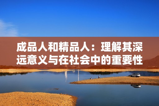 成品人和精品人：理解其深远意义与在社会中的重要性