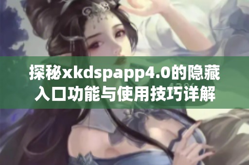 探秘xkdspapp4.0的隐藏入口功能与使用技巧详解