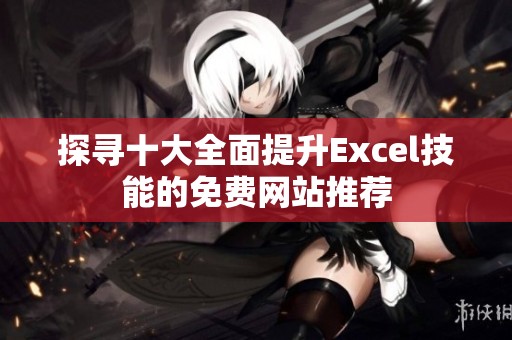 探寻十大全面提升Excel技能的免费网站推荐