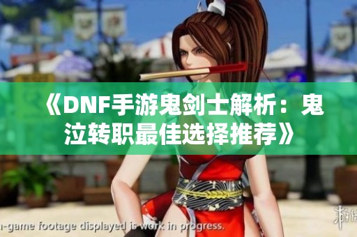 《DNF手游鬼剑士解析：鬼泣转职最佳选择推荐》