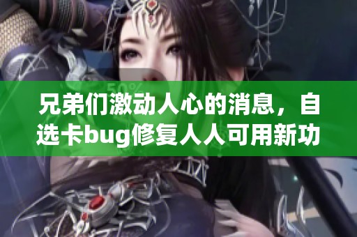 兄弟们激动人心的消息，自选卡bug修复人人可用新功能