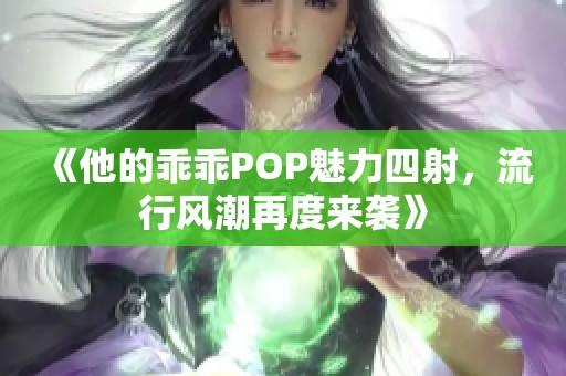 《他的乖乖POP魅力四射，流行风潮再度来袭》