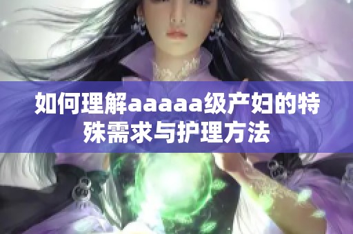 如何理解aaaaa级产妇的特殊需求与护理方法