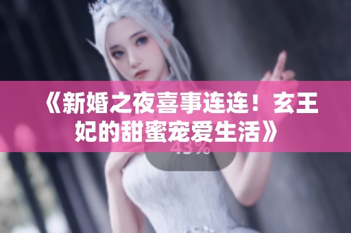 《新婚之夜喜事连连！玄王妃的甜蜜宠爱生活》