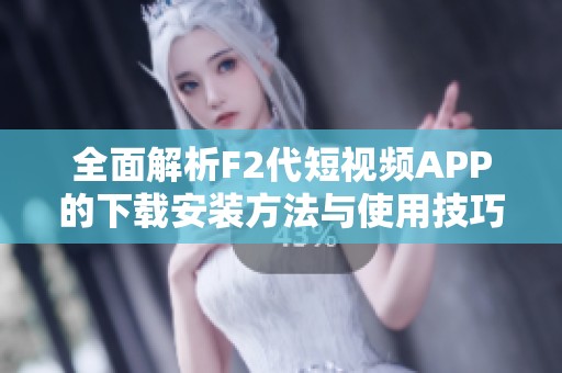 全面解析F2代短视频APP的下载安装方法与使用技巧