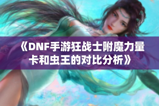 《DNF手游狂战士附魔力量卡和虫王的对比分析》