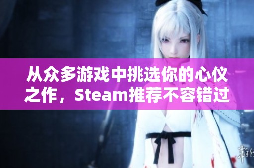 从众多游戏中挑选你的心仪之作，Steam推荐不容错过